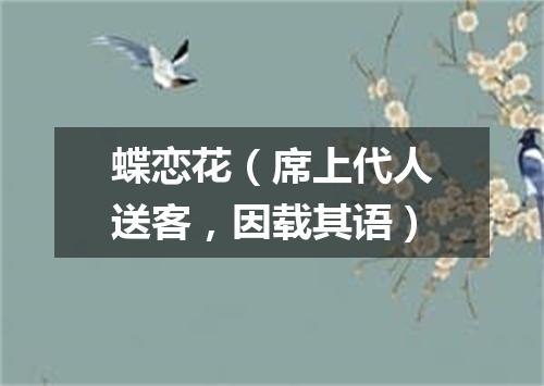蝶恋花（席上代人送客，因载其语）