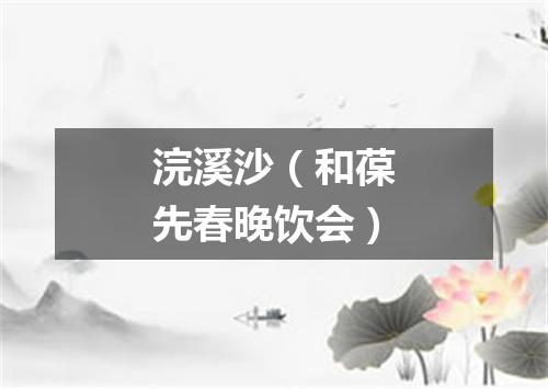 浣溪沙（和葆先春晚饮会）