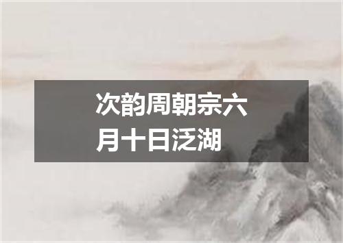 次韵周朝宗六月十日泛湖