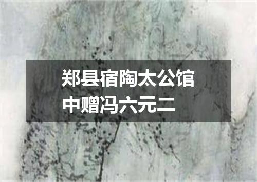 郑县宿陶太公馆中赠冯六元二