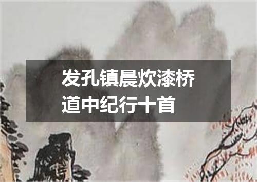 发孔镇晨炊漆桥道中纪行十首
