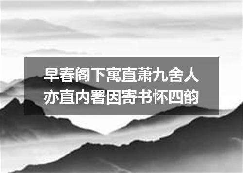 早春阁下寓直萧九舍人亦直内署因寄书怀四韵