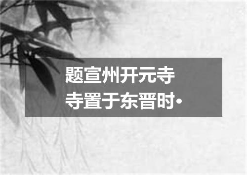 题宣州开元寺　寺置于东晋时·