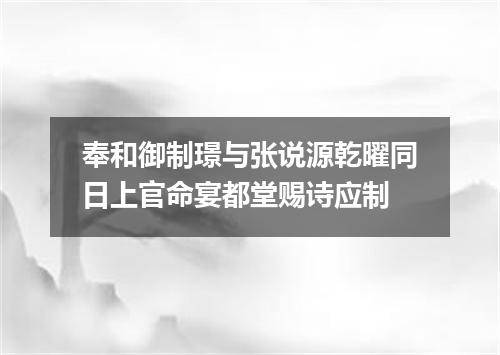 奉和御制璟与张说源乾曜同日上官命宴都堂赐诗应制