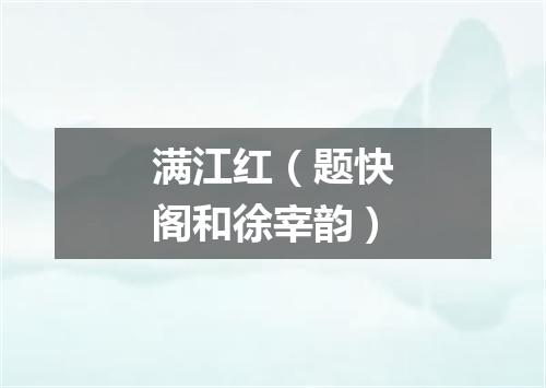 满江红（题快阁和徐宰韵）