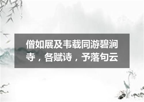 僧如展及韦载同游碧涧寺，各赋诗，予落句云