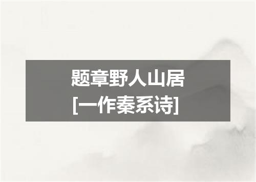 题章野人山居　[一作秦系诗]