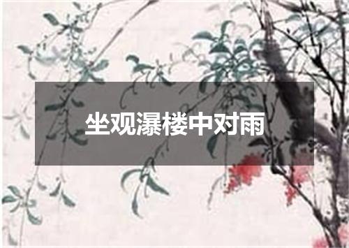坐观瀑楼中对雨