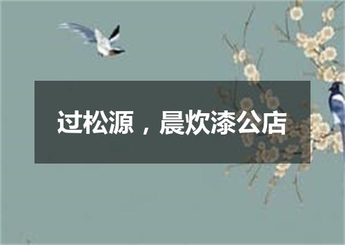 过松源，晨炊漆公店
