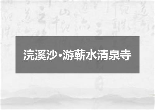 浣溪沙·游蕲水清泉寺