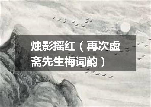 烛影摇红（再次虚斋先生梅词韵）