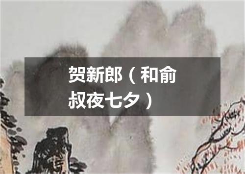 贺新郎（和俞叔夜七夕）