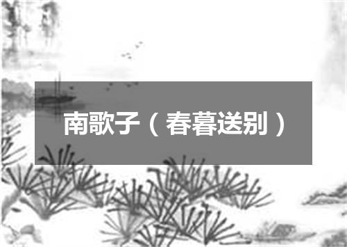 南歌子（春暮送别）