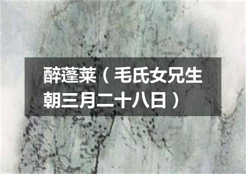 醉蓬莱（毛氏女兄生朝三月二十八日）