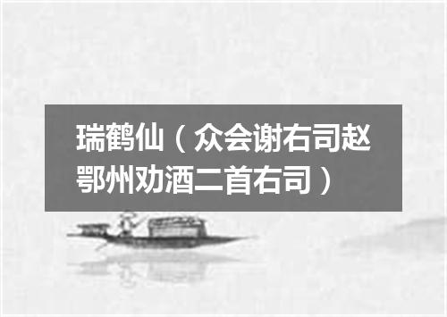 瑞鹤仙（众会谢右司赵鄂州劝酒二首右司）