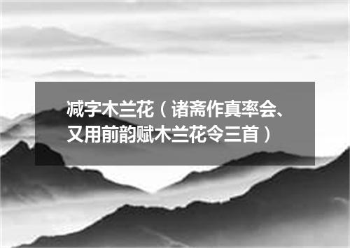 减字木兰花（诸斋作真率会、又用前韵赋木兰花令三首）