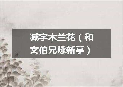 减字木兰花（和文伯兄咏新亭）