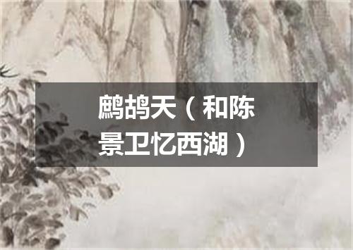鹧鸪天（和陈景卫忆西湖）