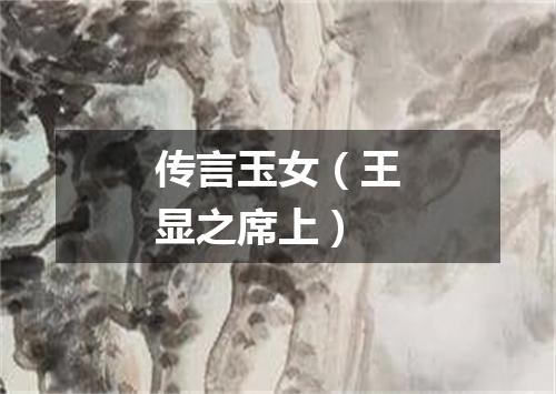 传言玉女（王显之席上）