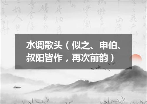 水调歌头（似之、申伯、叔阳皆作，再次前韵）