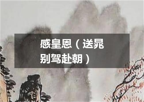 感皇恩（送晁别驾赴朝）