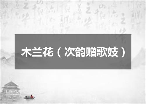 木兰花（次韵赠歌妓）