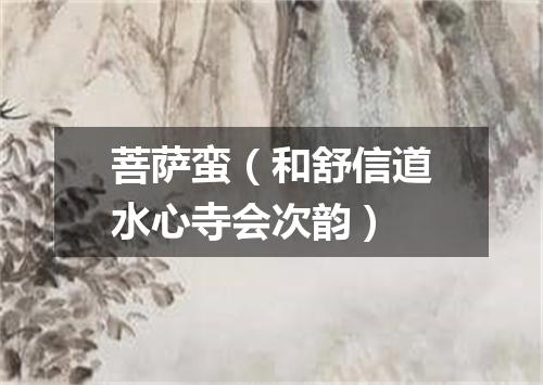 菩萨蛮（和舒信道水心寺会次韵）