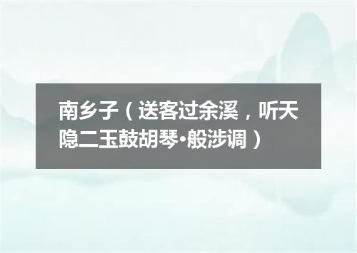 南乡子（送客过余溪，听天隐二玉鼓胡琴·般涉调）