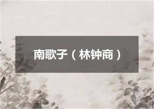 南歌子（林钟商）