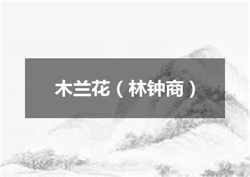 木兰花（林钟商）