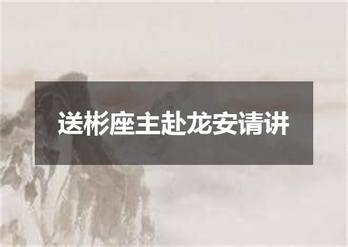 送彬座主赴龙安请讲