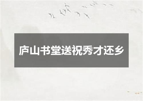 庐山书堂送祝秀才还乡