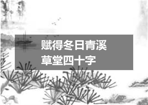 赋得冬日青溪草堂四十字