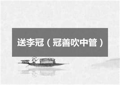送李冠（冠善吹中管）