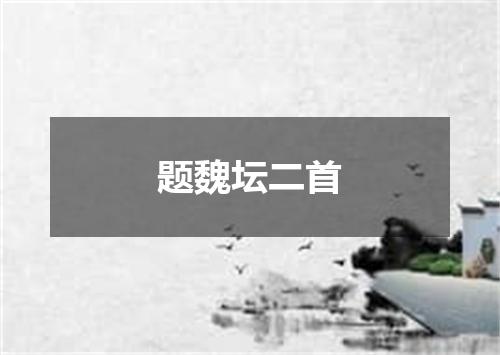 题魏坛二首