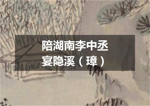 陪湖南李中丞宴隐溪（璋）