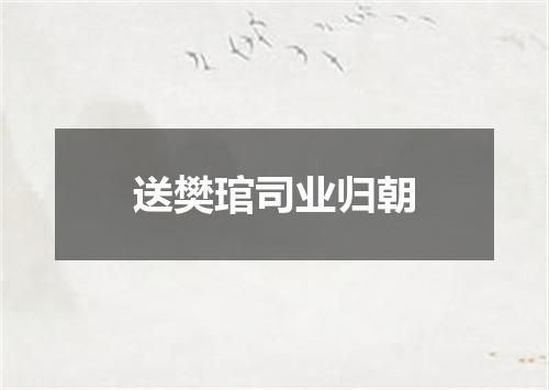 送樊琯司业归朝