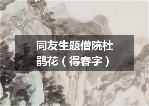 同友生题僧院杜鹃花（得春字）
