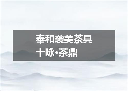 奉和袭美茶具十咏·茶鼎