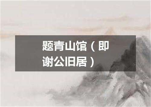 题青山馆（即谢公旧居）