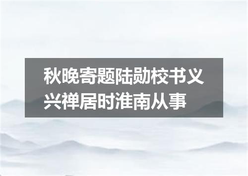 秋晚寄题陆勋校书义兴禅居时淮南从事