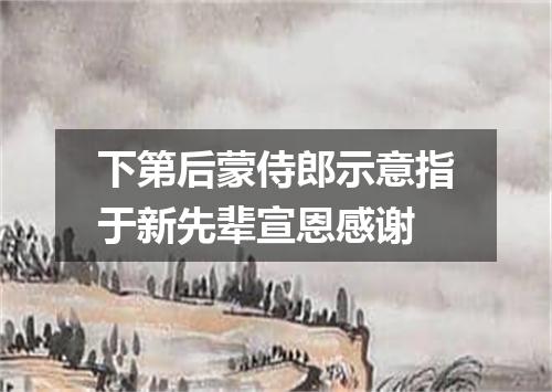 下第后蒙侍郎示意指于新先辈宣恩感谢