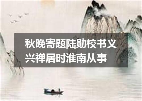 秋晚寄题陆勋校书义兴禅居时淮南从事