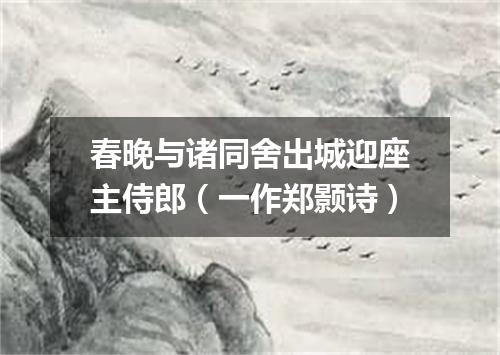 春晚与诸同舍出城迎座主侍郎（一作郑颢诗）