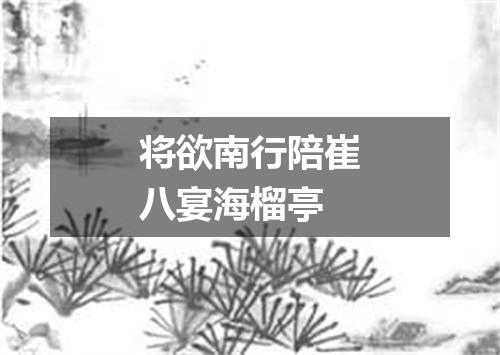 将欲南行陪崔八宴海榴亭