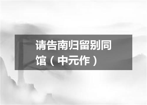 请告南归留别同馆（中元作）