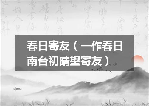 春日寄友（一作春日南台初晴望寄友）