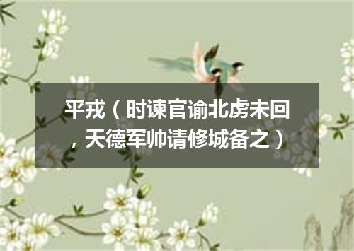平戎（时谏官谕北虏未回，天德军帅请修城备之）