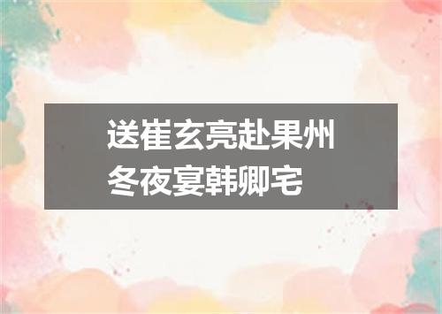 送崔玄亮赴果州冬夜宴韩卿宅