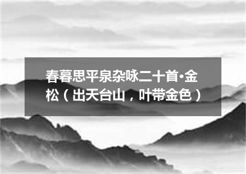 春暮思平泉杂咏二十首·金松（出天台山，叶带金色）